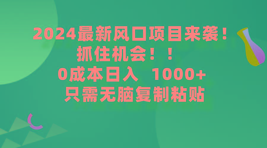 (9899期)2024最新风口项目来袭，抓住机会，0成本一部手机日入1000+，只需无脑复...-kf网创