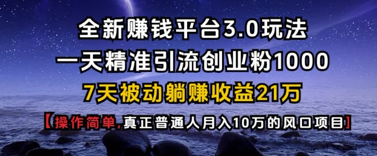 全新赚钱平台3.0玩法一天精准引流创业粉1000.7天被动躺Z收益21W【仅揭秘】-kf网创