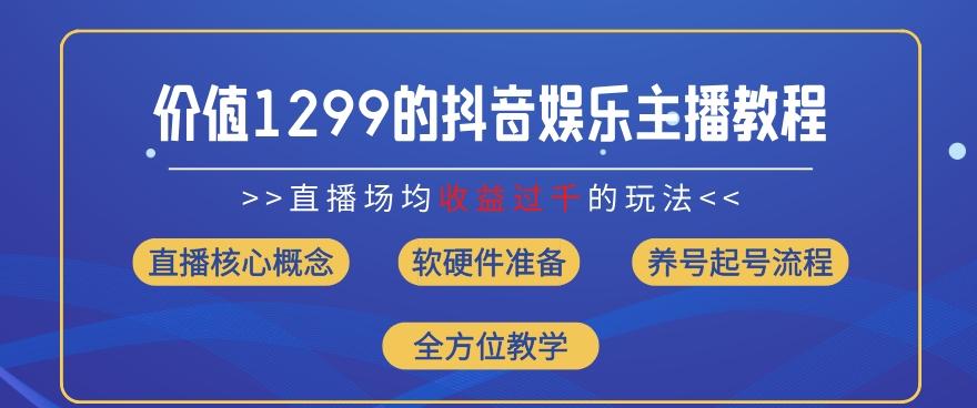 价值1299的抖音娱乐主播场均直播收入过千打法教学(8月最新)【揭秘】-kf网创