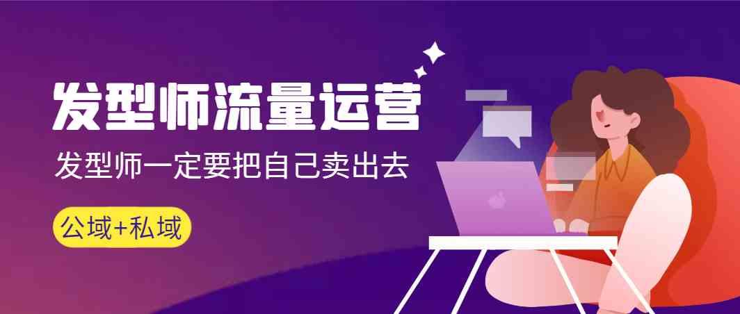 发型师流量运营，发型师一定要把自己卖出去(公域+私城)-kf网创