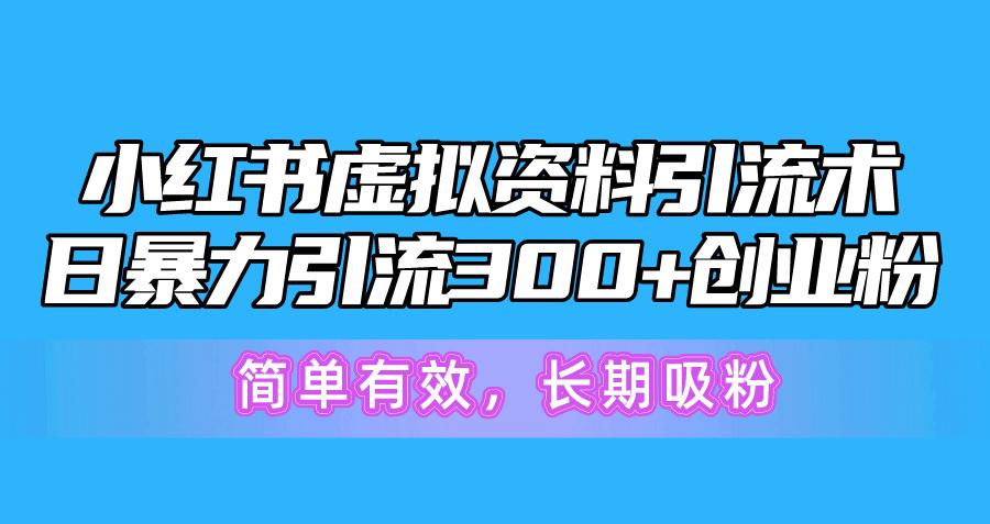 小红书虚拟资料引流术，日暴力引流300+创业粉，简单有效，长期吸粉-kf网创