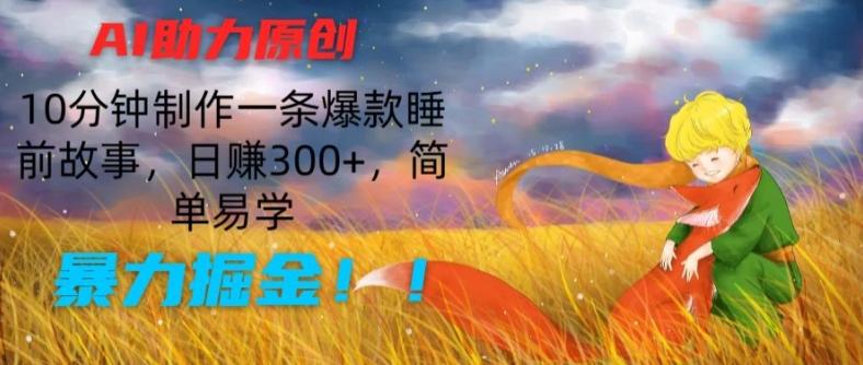 AI助力原创：10分钟制作一条爆款睡前故事，日赚300+，简单易学，暴力掘金【揭秘】-kf网创