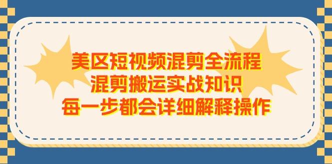 美区短视频混剪全流程，混剪搬运实战知识，每一步都会详细解释操作-kf网创