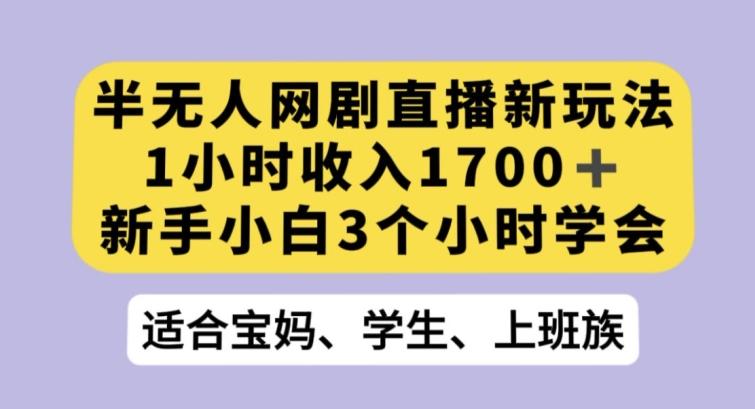 半无人网剧直播新玩法，1小时收入1700+，新手小白3小时学会【揭秘】-kf网创
