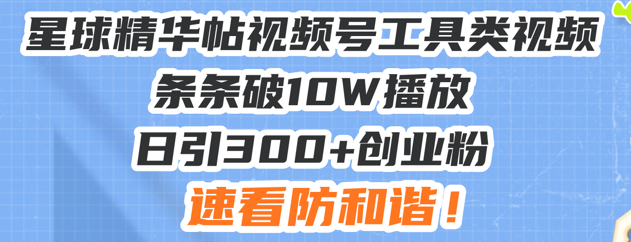 星球精华帖视频号工具类视频条条破10W播放日引300+创业粉，速看防和谐！-kf网创