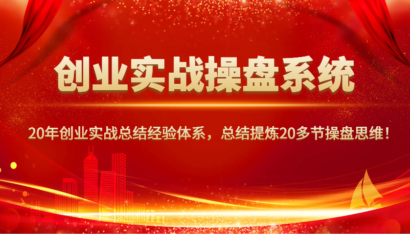 创业实战操盘系统，20年创业实战总结经验体系，总结提炼20多节操盘思维！-kf网创
