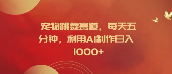 宠物跳舞赛道，每天五分钟，利用AI制作日入1k【揭秘】-kf网创