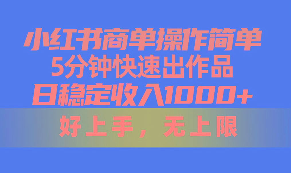 小红书商单操作简单，5分钟快速出作品，日稳定收入1000+，无上限-kf网创