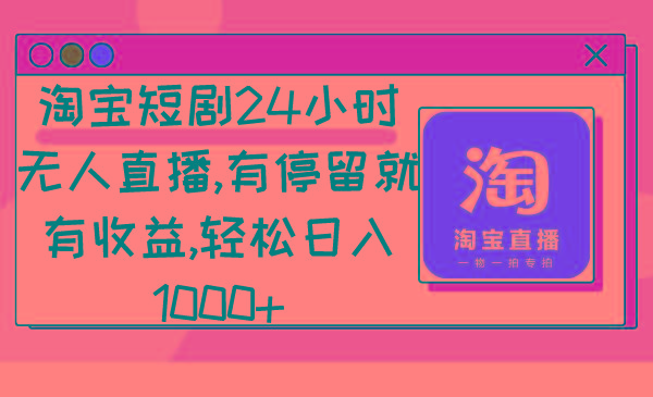 淘宝短剧24小时无人直播，有停留就有收益,轻松日入1000+-kf网创