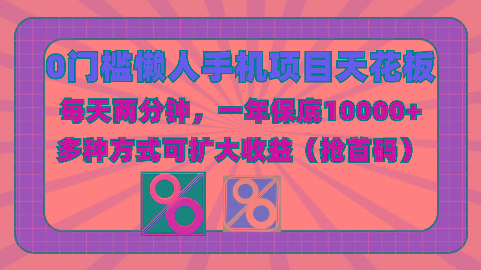 0门槛懒人手机项目，每天2分钟，一年10000+多种方式可扩大收益(抢首码)-kf网创