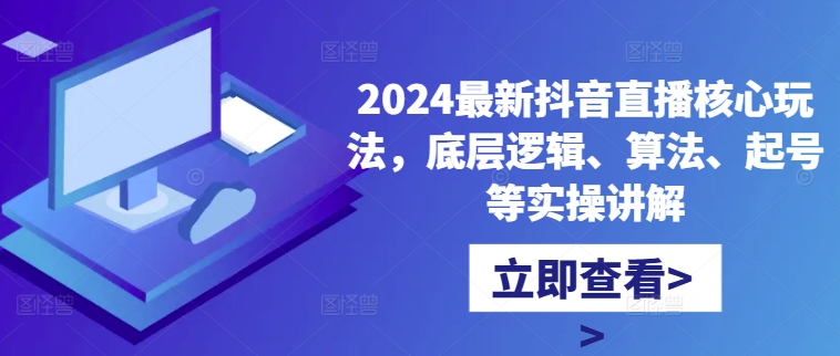 2024最新抖音直播核心玩法，底层逻辑、算法、起号等实操讲解-kf网创