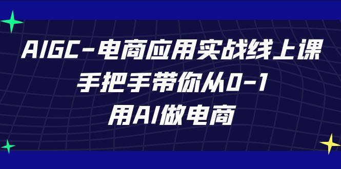 AIGC电商应用实战线上课，手把手带你从0-1，用AI做电商(更新39节课)-kf网创