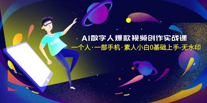 AI数字人爆款视频创作实战课，一个人·一部手机·素人小白0基础上手-无水印-kf网创
