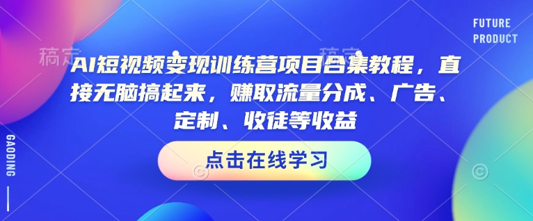 AI短视频变现训练营项目合集教程，直接无脑搞起来，赚取流量分成、广告、定制、收徒等收益-kf网创