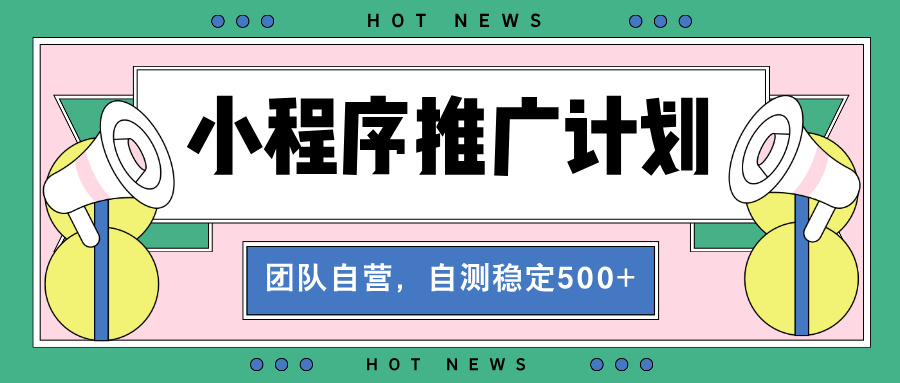 【小程序推广计划】全自动裂变，自测收益稳定在500-2000+-kf网创