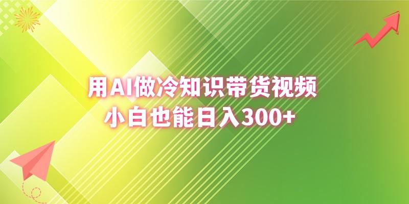 (8631期)用AI做冷知识带货视频，小白也能日入300+-kf网创
