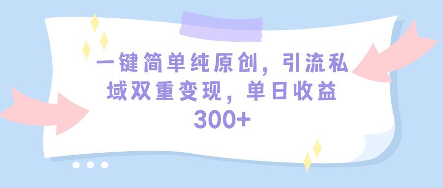 (9472期)一键简单纯原创，引流私域双重变现，单日收益300+(教程+素材)-kf网创