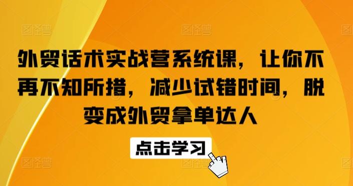 外贸话术实战营系统课，让你不再不知所措，减少试错时间，脱变成外贸拿单达人-kf网创