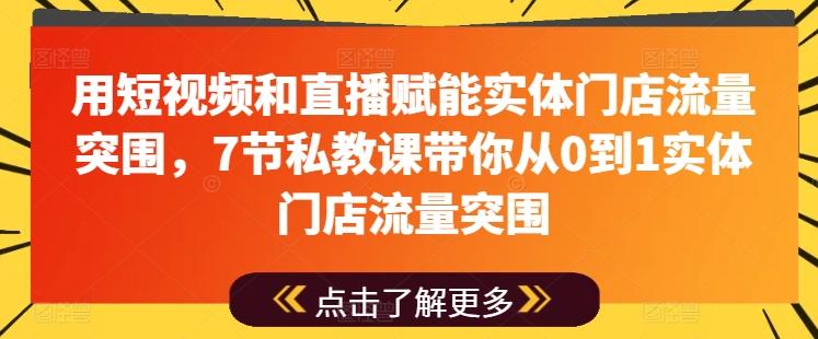 用短视频和直播赋能实体门店流量突围，7节私教课带你从0到1实体门店流量突围-kf网创