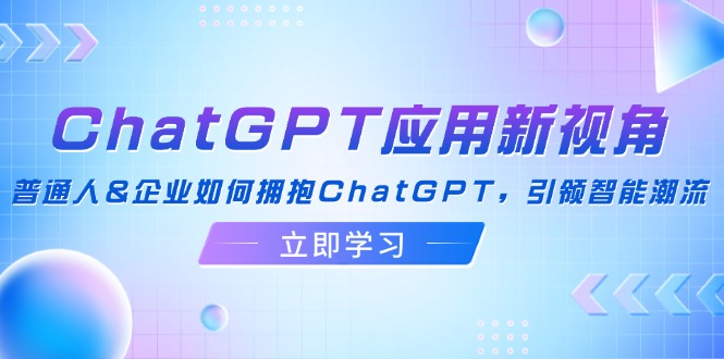 ChatGPT应用新视角：普通人&企业如何拥抱ChatGPT，引领智能潮流-kf网创