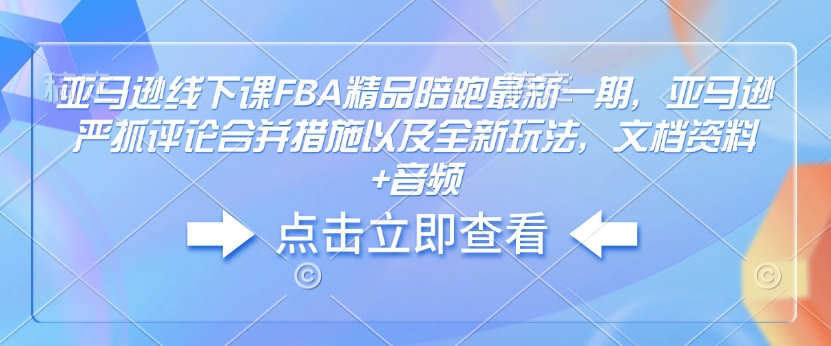 亚马逊线下课FBA精品陪跑最新一期，亚马逊严抓评论合并措施以及全新玩法，文档资料+音频-kf网创