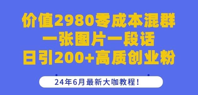 价值2980零成本混群一张图片一段话日引200+高质创业粉，24年6月最新大咖教程【揭秘】-kf网创
