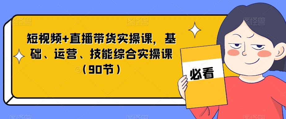 短视频+直播带货实操课，基础、运营、技能综合实操课（90节）-kf网创