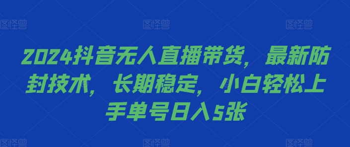 2024抖音无人直播带货，最新防封技术，长期稳定，小白轻松上手单号日入5张【揭秘】-kf网创