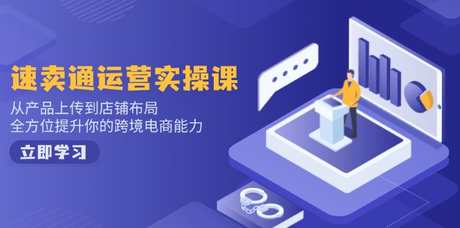 速卖通运营实操课，从产品上传到店铺布局，全方位提升你的跨境电商能力-kf网创