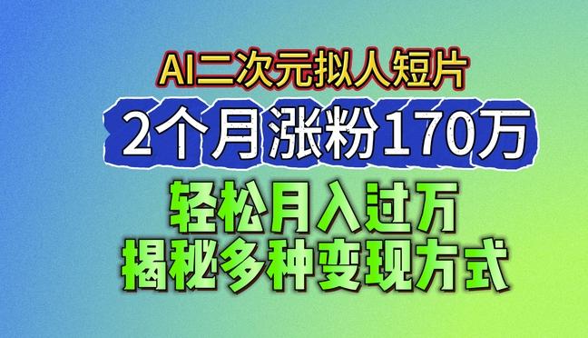 2024最新蓝海AI生成二次元拟人短片，2个月涨粉170万，揭秘多种变现方式【揭秘】-kf网创