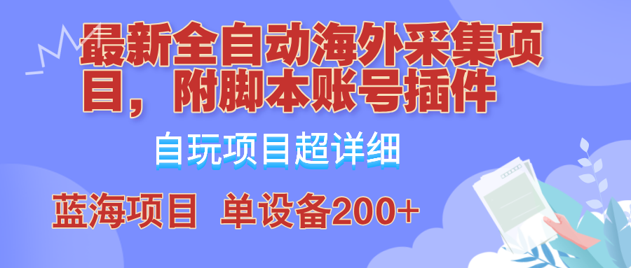 外面卖4980的全自动海外采集项目，带脚本账号插件保姆级教学，号称单日200+-kf网创