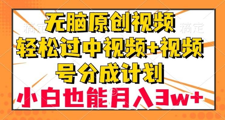 无脑原创视频，轻松过中视频+视频号分成计划，小白也能月入3w+【揭秘】-kf网创