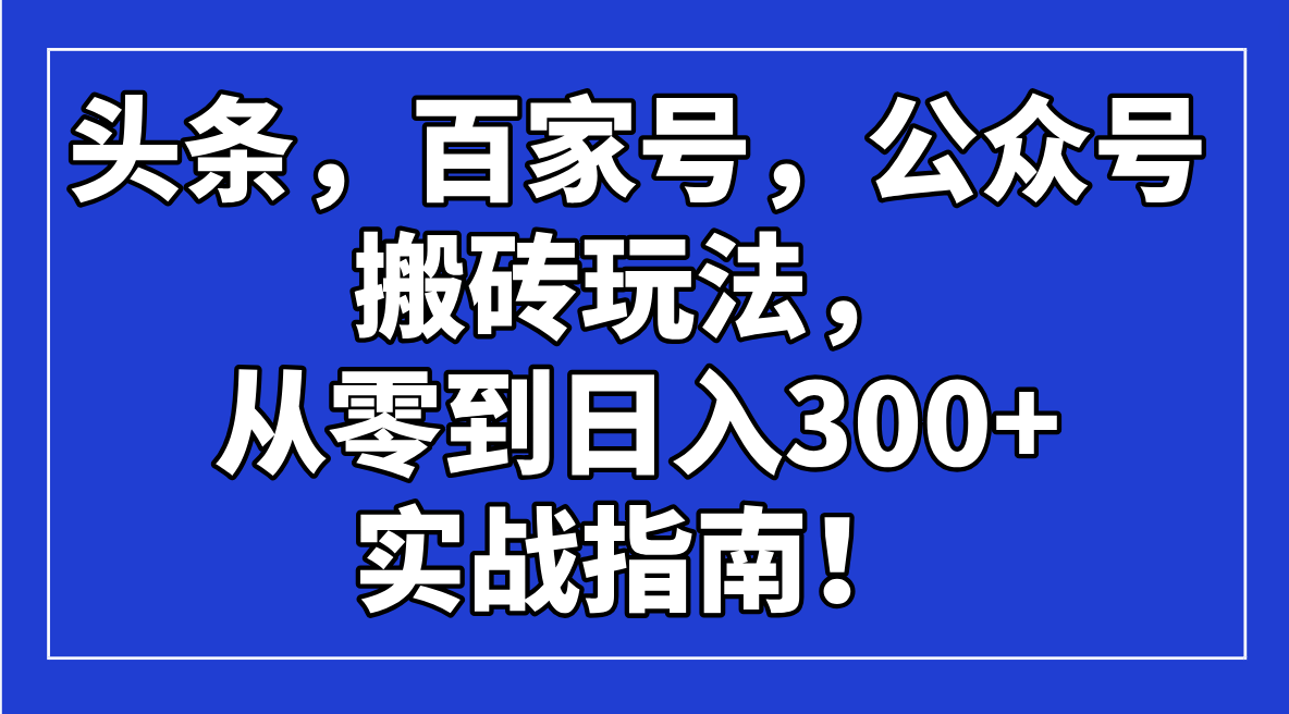 头条，百家号，公众号搬砖玩法，从零到日入300+的实战指南！-kf网创