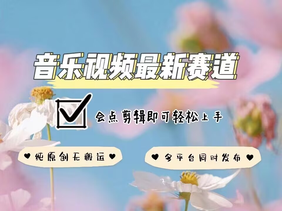 音乐视频赛道最新玩法，纯原创不违规，可所有平台同时发布，会点剪辑即可轻松拿捏-kf网创