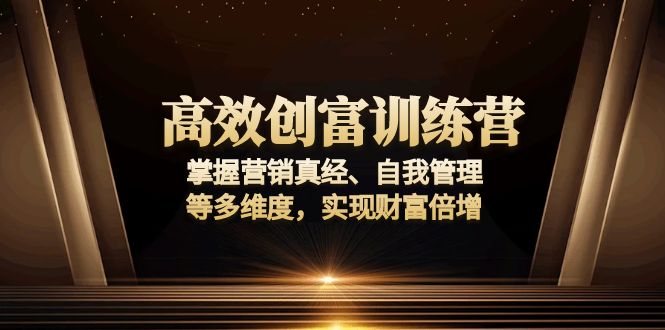 高效创富训练营：掌握营销真经、自我管理等多维度，实现财富倍增-kf网创