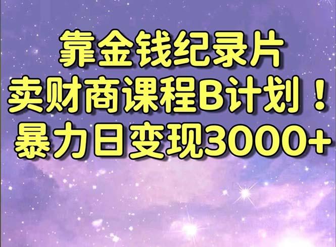靠金钱纪录片卖财商课程B计划！暴力日变现3000+，喂饭式干货教程！-kf网创