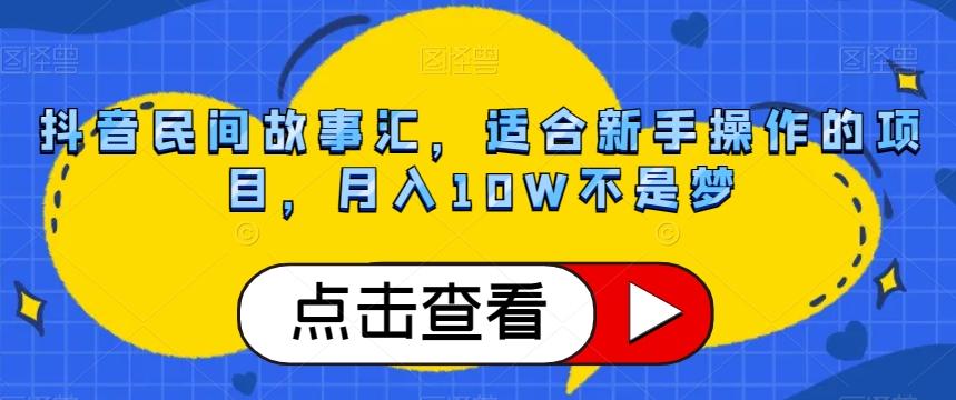 抖音民间故事汇，适合新手操作的项目，月入10W不是梦【揭秘】-kf网创