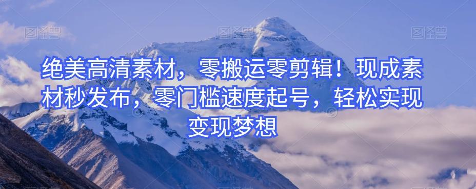 绝美高清素材，零搬运零剪辑！现成素材秒发布，零门槛速度起号，轻松实现变现梦想-kf网创