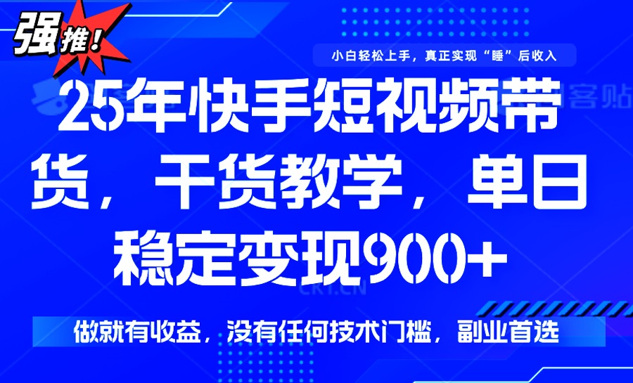 25年最新快手短视频带货，单日稳定变现900+，没有技术门槛，做就有收益-kf网创