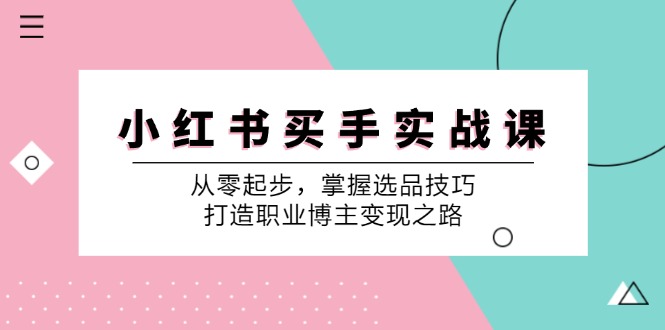 小红书买手实战课：从零起步，掌握选品技巧，打造职业博主变现之路-kf网创