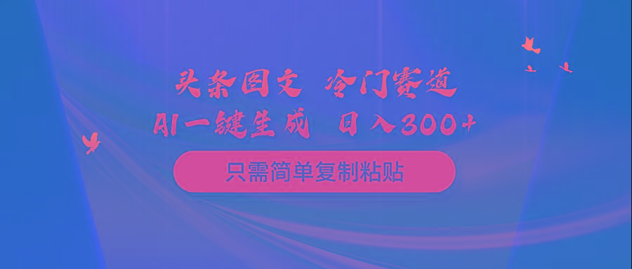 (10039期)头条图文 冷门赛道 只需简单复制粘贴 几分钟一条作品 日入300+-kf网创