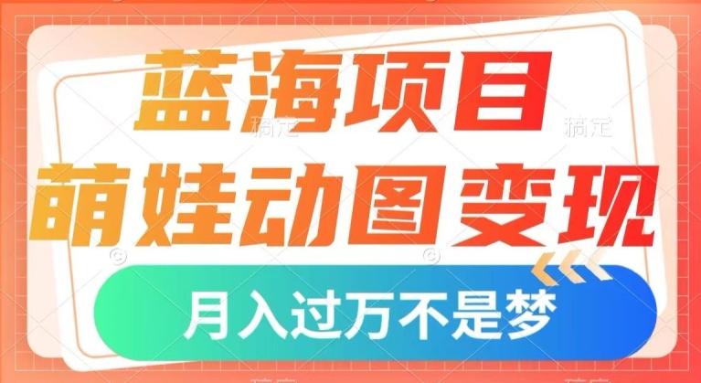 蓝海项目，萌娃动图变现，几分钟一个视频，小白也可直接入手，月入1w+【揭秘】-kf网创