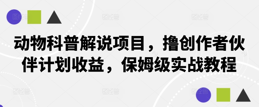 动物科普解说项目，撸创作者伙伴计划收益，保姆级实战教程-kf网创