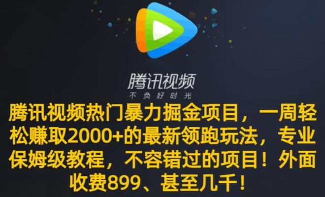 腾讯视频热门暴力掘金项目，一周轻松赚取2000+的最新领跑玩法，专业保姆级教程-kf网创