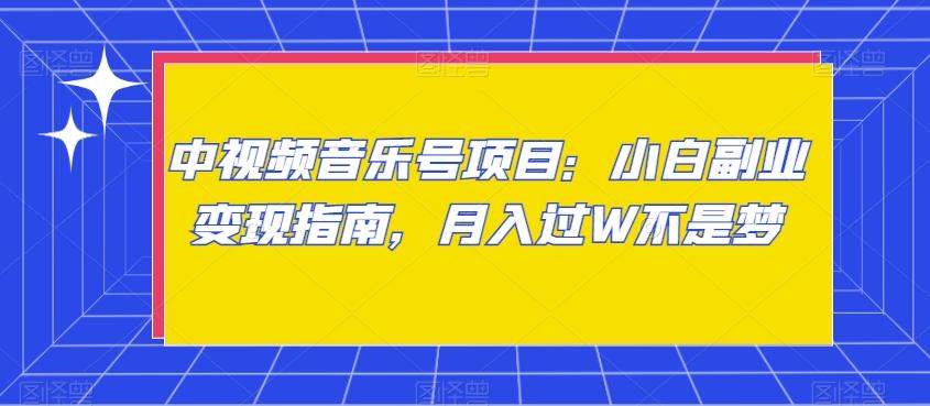 中视频音乐号项目：小白副业变现指南，月入过W不是梦【揭秘】-kf网创