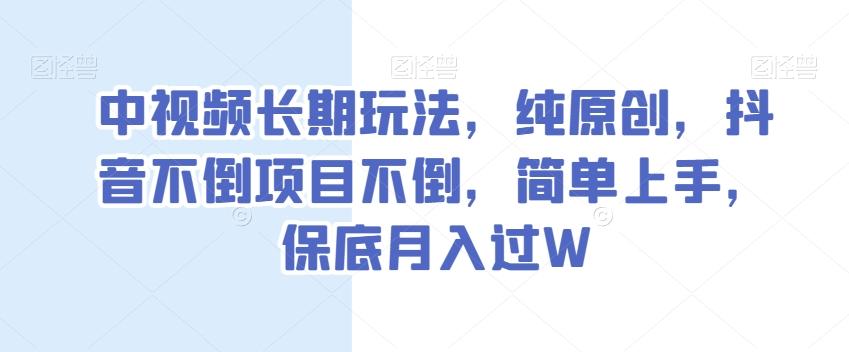 中视频长期玩法，纯原创，抖音不倒项目不倒，简单上手，保底月入过W【揭秘】-kf网创
