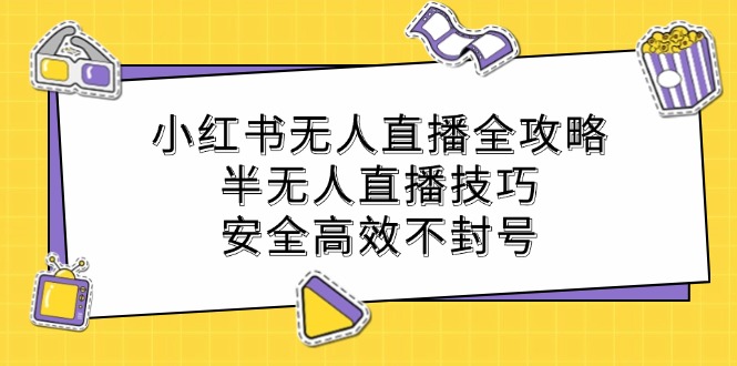 小红书无人直播全攻略：半无人直播技巧，安全高效不封号-kf网创