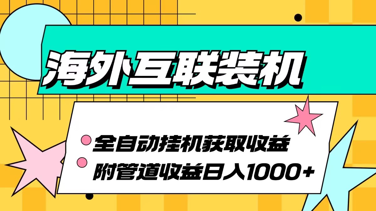 海外互联装机全自动运行获取收益、附带管道收益轻松日入1000+-kf网创