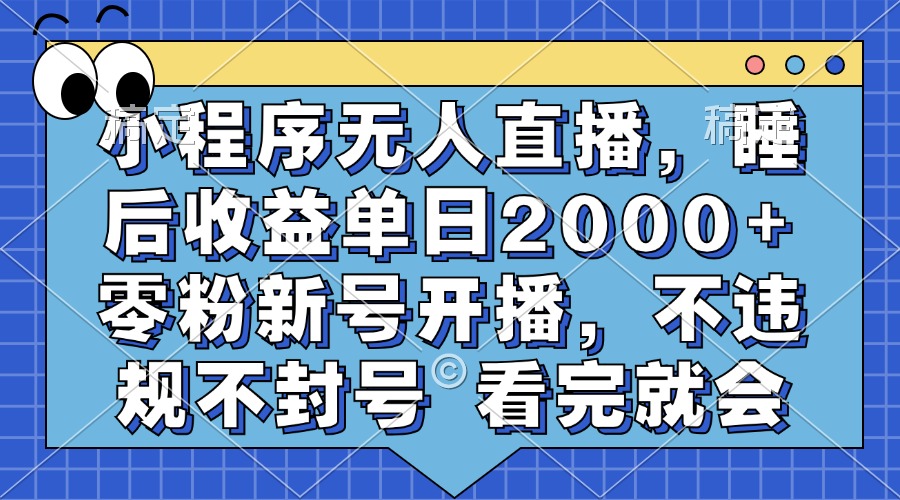 小程序无人直播，睡后收益单日2000+ 零粉新号开播，不违规不封号 看完就会-kf网创