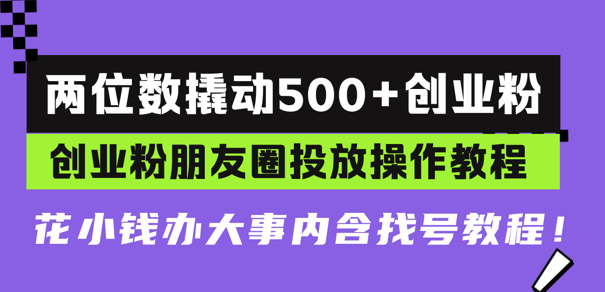 两位数撬动500+创业粉，创业粉朋友圈投放操作教程，花小钱办大事内含找...-kf网创